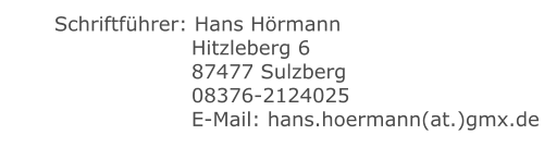 Schriftführer: Hans Hörmann    	  Hitzleberg 6    	  87477 Sulzberg    	  08376-2124025    	  E-Mail: hans.hoermann(at.)gmx.de