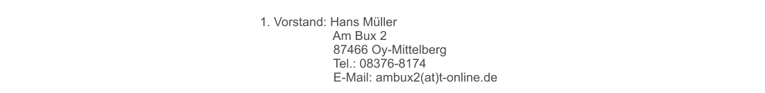 1. Vorstand: Hans Müller 	 		      Am Bux 2 	 		      87466 Oy-Mittelberg 	 		      Tel.: 08376-8174         	      E-Mail: ambux2(at)t-online.de