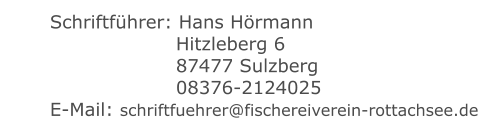Schriftführer: Hans Hörmann    	  Hitzleberg 6    	  87477 Sulzberg    	  08376-2124025 E-Mail: schriftfuehrer@fischereiverein-rottachsee.de